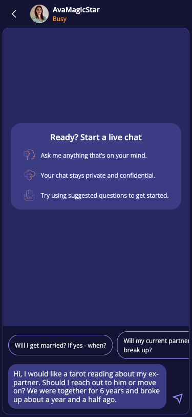 Krok 14: Tereza napise zpravu a odesle ji. Protoze AvaMagicStar je busy, objevi se modal 'Psychic isn't available now - For your first chat, choose an online expert'. Nabidne online alternativy: Mr. Derek (4.5, 167 reviews, 21 yrs), SunnyS (4.6, 131 reviews, 6 yrs), Joshua771 (4.7, 157 reviews, 13 yrs), Ellen (4.5, 124 reviews, 10 yrs), Spirit Speaks (4.7, 567 reviews, 12 yrs).
